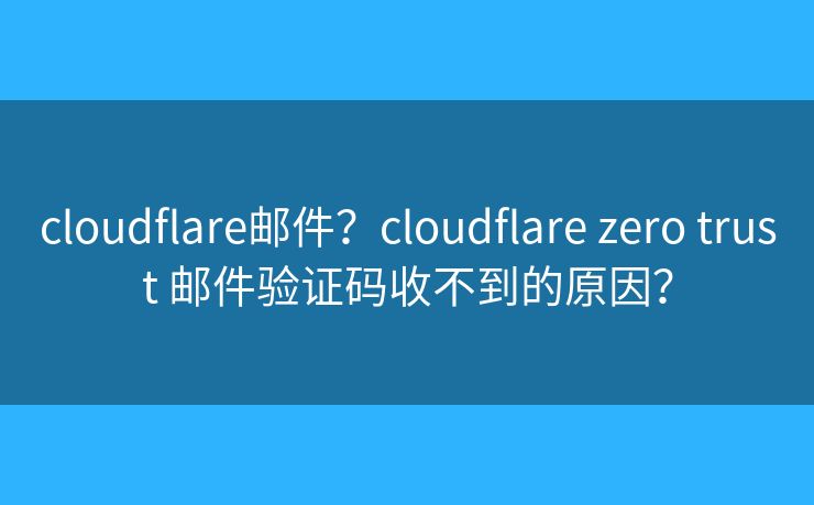 cloudflare邮件？cloudflare zero trust 邮件验证码收不到的原因？