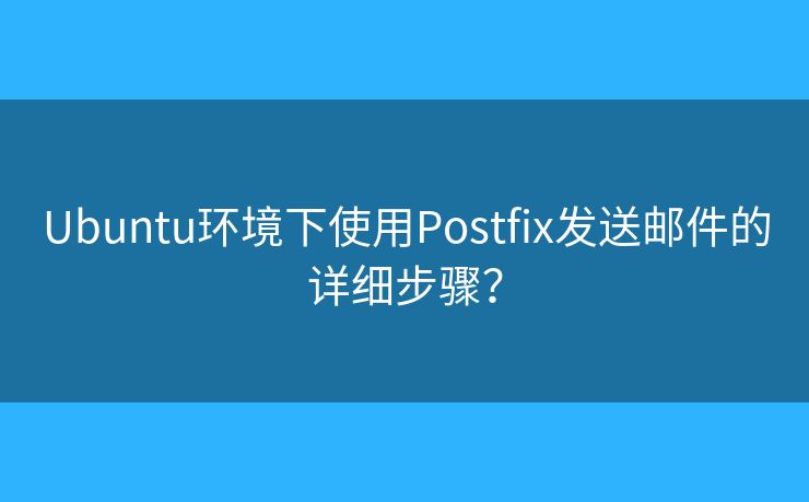 Ubuntu环境下使用Postfix发送邮件的详细步骤? Ubuntu环境下使用Postfix发送邮件的详细步骤?