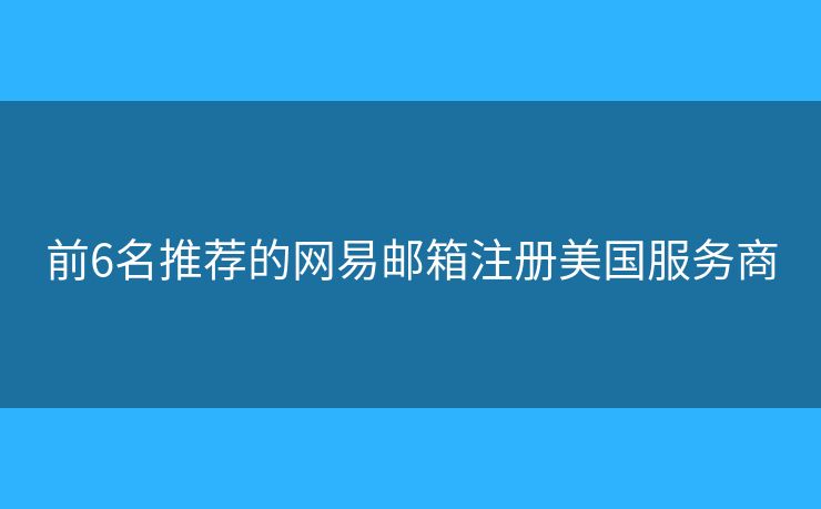 前6名推荐的网易邮箱注册美国服务商
