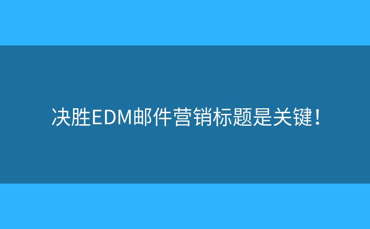 决胜EDM邮件营销标题是关键! 决胜EDM邮件营销标题是关键!
