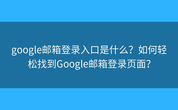 google邮箱登录入口是什么?如何轻松找到Google邮箱登录页面? google邮箱登录入口是什么?如何轻松找到Google邮箱登录页面?