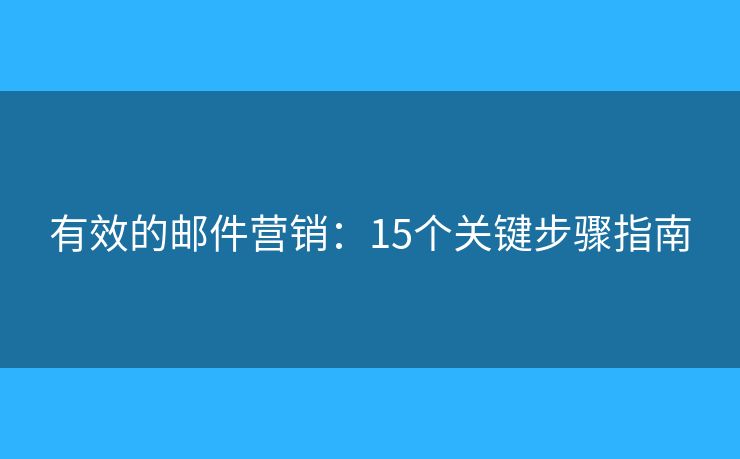 有效的邮件营销：15个关键步骤指南