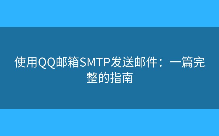 使用QQ邮箱SMTP发送邮件:一篇完整的指南 使用QQ邮箱SMTP发送邮件:一篇完整的指南
