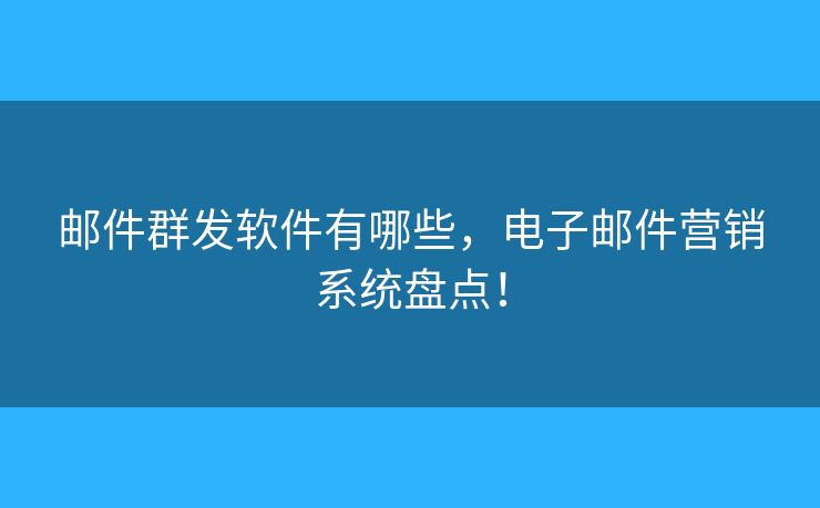 邮件群发软件有哪些,电子邮件营销系统盘点! 邮件群发软件有哪些,电子邮件营销系统盘点!