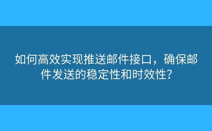 如何高效实现推送邮件接口,确保邮件发送的稳定性和时效性? 如何高效实现推送邮件接口,确保邮件发送的稳定性和时效性?