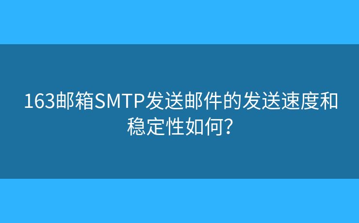 163邮箱SMTP发送邮件的发送速度和稳定性如何? 163邮箱SMTP发送邮件的发送速度和稳定性如何?