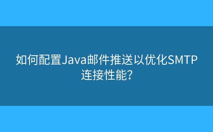 如何配置Java邮件推送以优化SMTP连接性能？