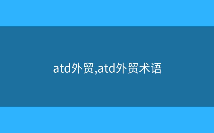 atd外贸,atd外贸术语 atd外贸,atd外贸术语