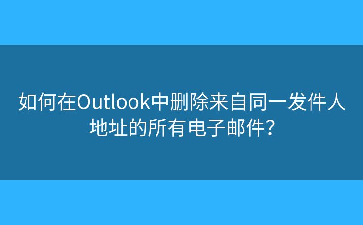 如何在Outlook中删除来自同一发件人地址的所有电子邮件？
