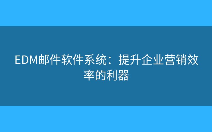 EDM邮件软件系统:提升企业营销效率的利器 EDM邮件软件系统:提升企业营销效率的利器