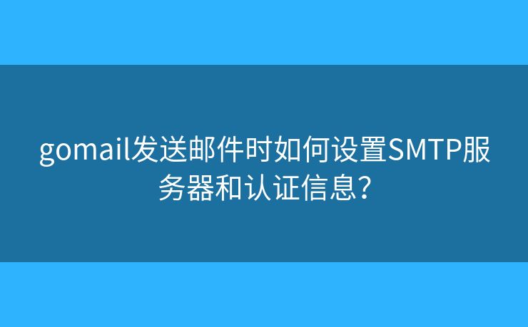 gomail发送邮件时如何设置SMTP服务器和认证信息？