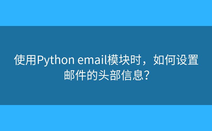 使用Python email模块时,如何设置邮件的头部信息? 使用Python email模块时,如何设置邮件的头部信息?