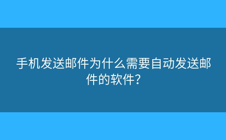 手机发送邮件为什么需要自动发送邮件的软件? 手机发送邮件为什么需要自动发送邮件的软件?