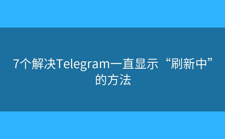7个解决Telegram一直显示“刷新中”的方法 7个解决Telegram一直显示“刷新中”的方法