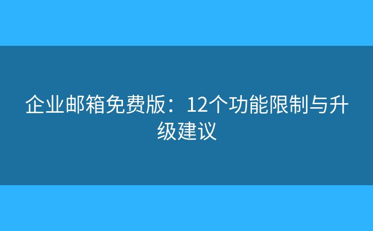 企业邮箱免费版：12个功能限制与升级建议