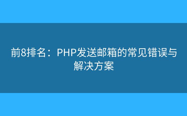 前8排名:PHP发送邮箱的常见错误与解决方案 前8排名:PHP发送邮箱的常见错误与解决方案