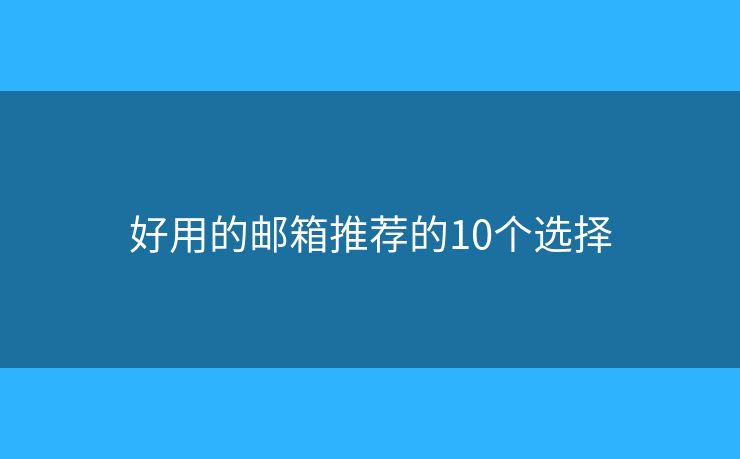 好用的邮箱推荐的10个选择