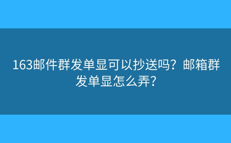 163邮件群发单显可以抄送吗?邮箱群发单显怎么弄? 163邮件群发单显可以抄送吗?邮箱群发单显怎么弄?