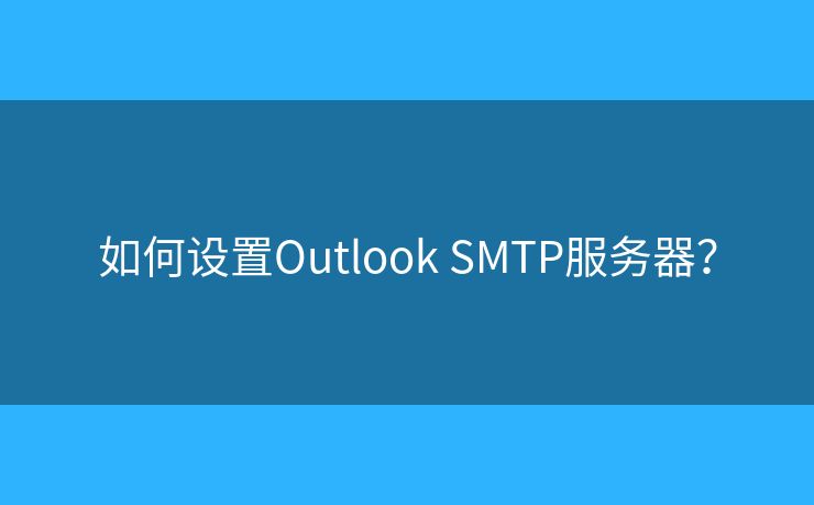 如何设置Outlook SMTP服务器? 如何设置Outlook SMTP服务器?