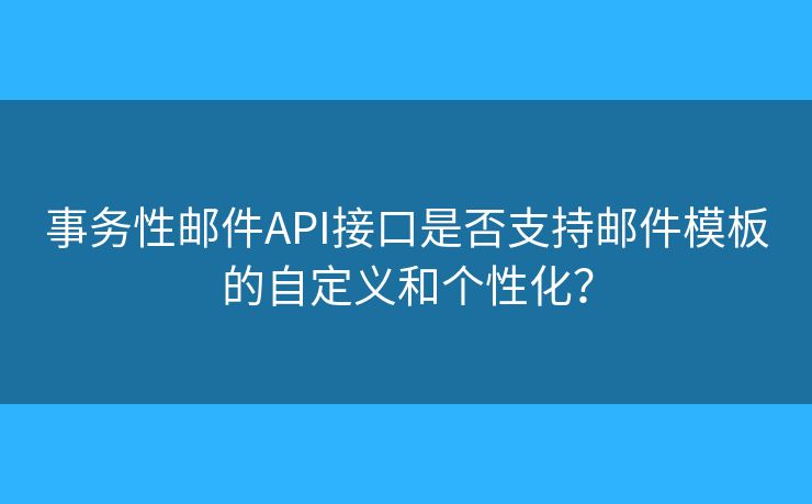 事务性邮件API接口是否支持邮件模板的自定义和个性化? 事务性邮件API接口是否支持邮件模板的自定义和个性化?