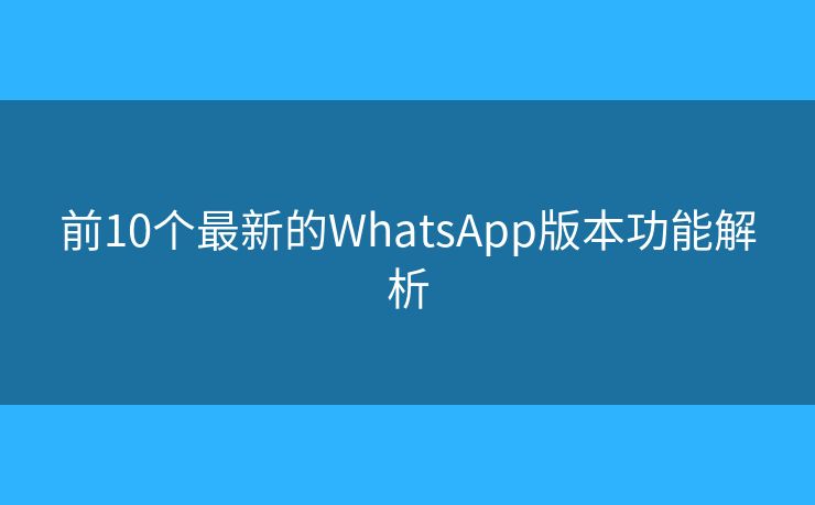 前10个最新的WhatsApp版本功能解析 前10个最新的WhatsApp版本功能解析