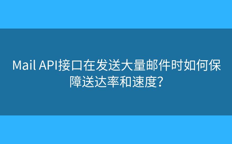 Mail API接口在发送大量邮件时如何保障送达率和速度? Mail API接口在发送大量邮件时如何保障送达率和速度?