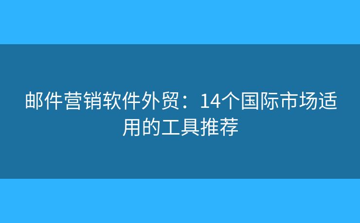 邮件营销软件外贸：14个国际市场适用的工具推荐