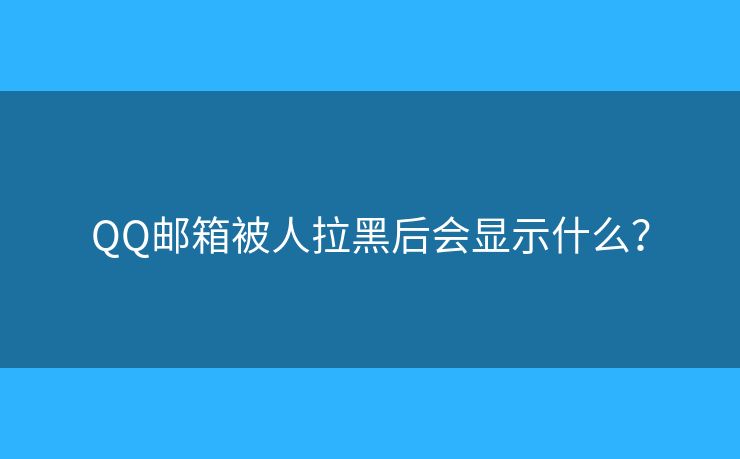 QQ邮箱被人拉黑后会显示什么? QQ邮箱被人拉黑后会显示什么?