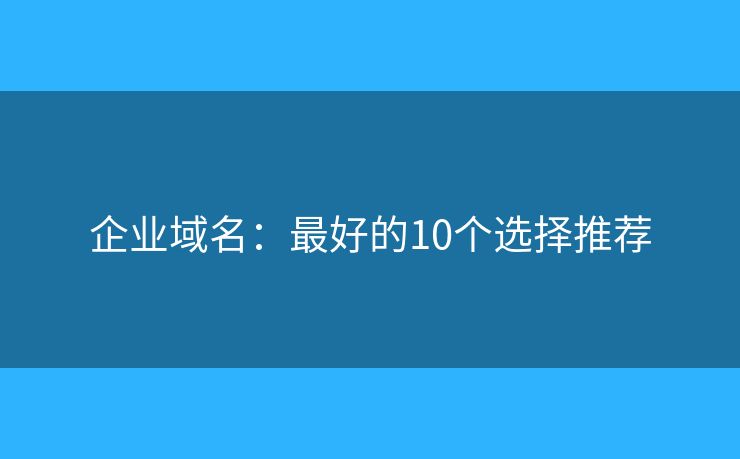 企业域名：最好的10个选择推荐