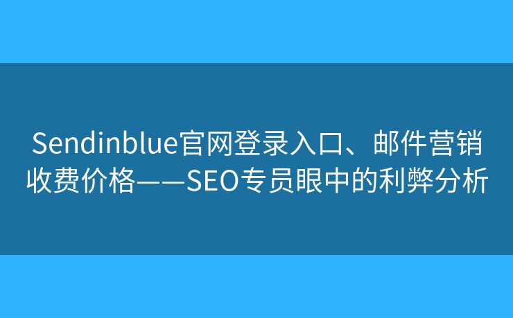 Sendinblue官网登录入口、邮件营销收费价格——SEO专员眼中的利弊分析 Sendinblue官网登录入口、邮件营销收费价格——SEO专员眼中的利弊分析
