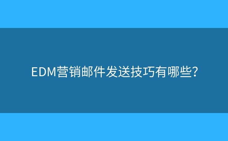 EDM营销邮件发送技巧有哪些？