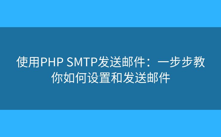 使用PHP SMTP发送邮件：一步步教你如何设置和发送邮件
