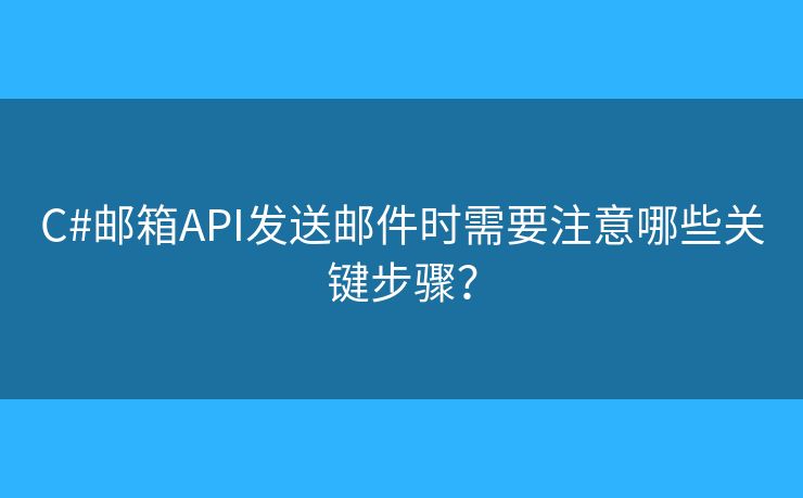 C#邮箱API发送邮件时需要注意哪些关键步骤? C#邮箱API发送邮件时需要注意哪些关键步骤?