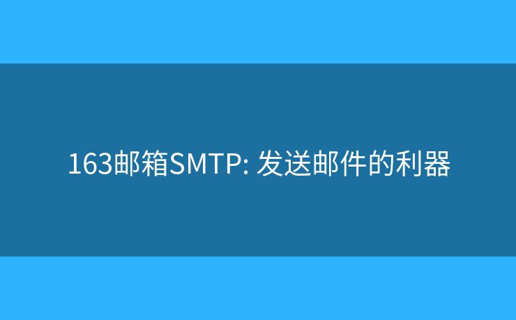 163邮箱SMTP: 发送邮件的利器