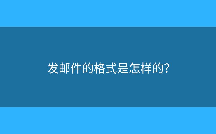 发邮件的格式是怎样的？