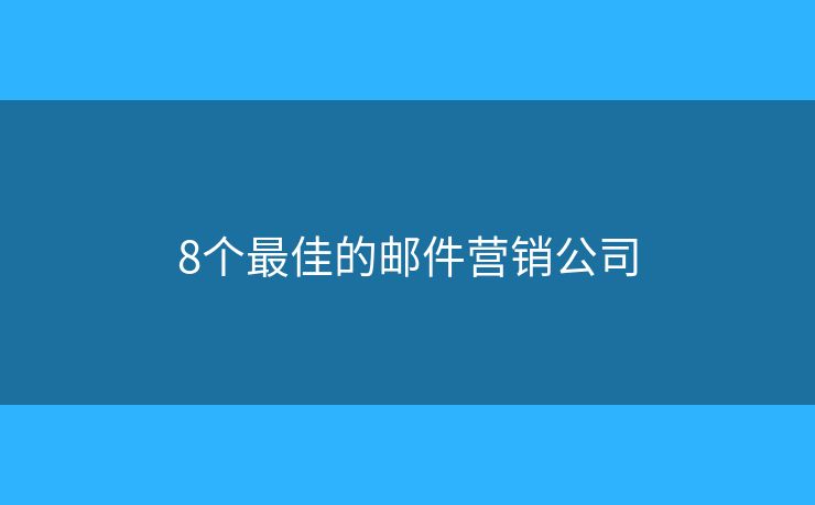 8个最佳的邮件营销公司