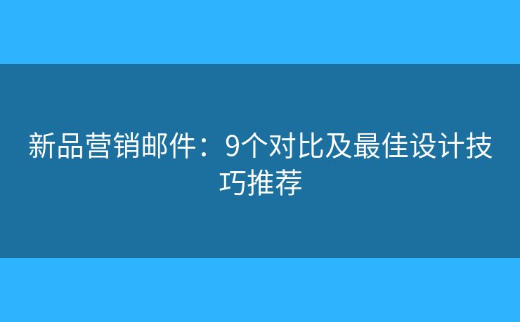 新品营销邮件：9个对比及最佳设计技巧推荐