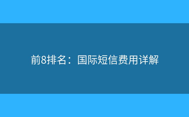 前8排名：国际短信费用详解