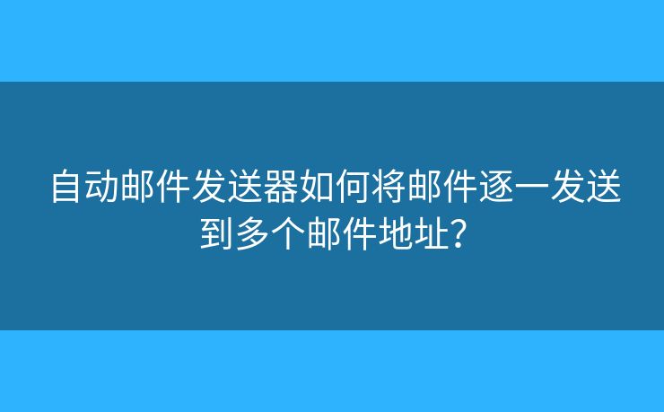 自动邮件发送器如何将邮件逐一发送到多个邮件地址? 自动邮件发送器如何将邮件逐一发送到多个邮件地址?