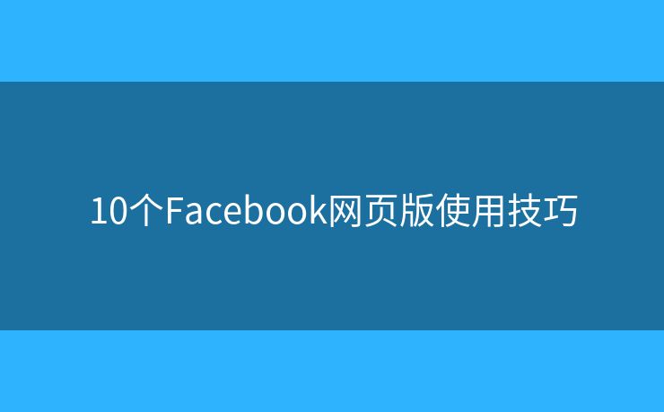 10个Facebook网页版使用技巧
