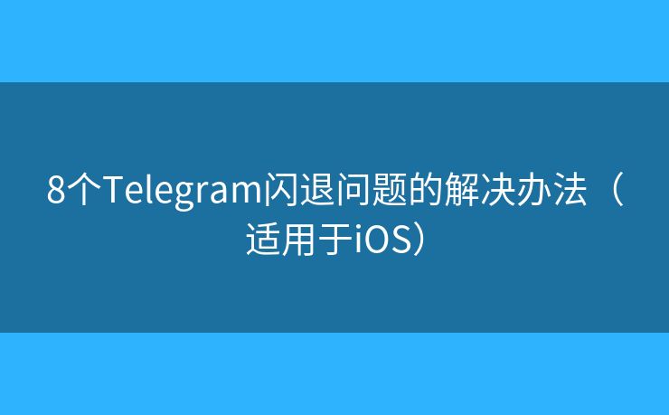 8个Telegram闪退问题的解决办法(适用于iOS) 8个Telegram闪退问题的解决办法(适用于iOS)