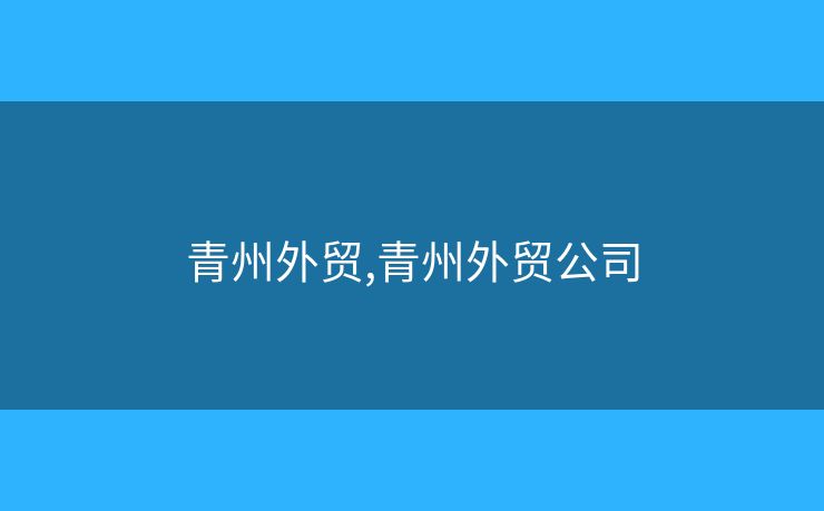 青州外贸,青州外贸公司