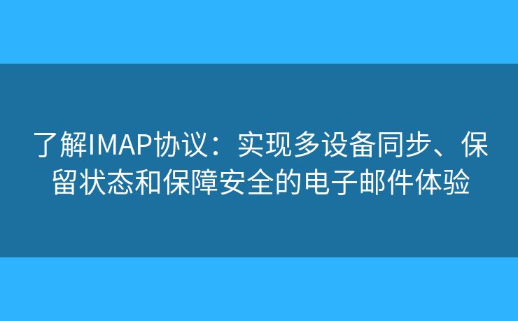 了解IMAP协议:实现多设备同步、保留状态和保障安全的电子邮件体验 了解IMAP协议:实现多设备同步、保留状态和保障安全的电子邮件体验