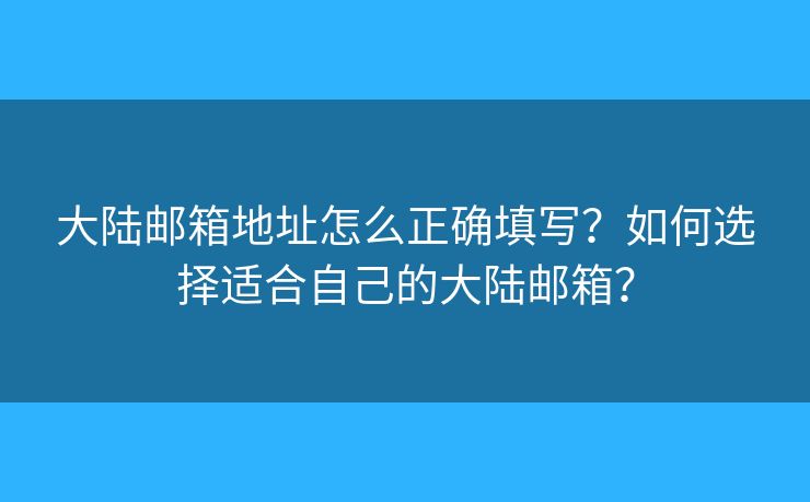 大陆邮箱地址怎么正确填写?如何选择适合自己的大陆邮箱? 大陆邮箱地址怎么正确填写?如何选择适合自己的大陆邮箱?