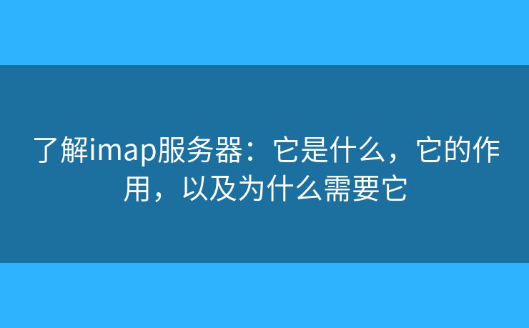 了解imap服务器:它是什么,它的作用,以及为什么需要它 了解imap服务器:它是什么,它的作用,以及为什么需要它