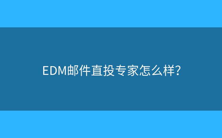 EDM邮件直投专家怎么样? EDM邮件直投专家怎么样?