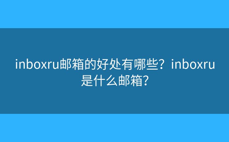inboxru邮箱的好处有哪些？inboxru是什么邮箱？