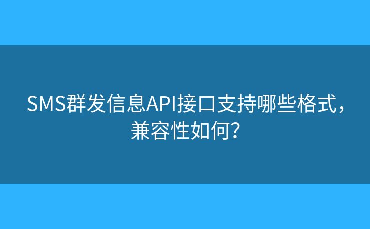 SMS群发信息API接口支持哪些格式,兼容性如何? SMS群发信息API接口支持哪些格式,兼容性如何?