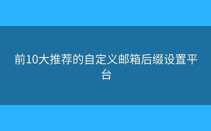 前10大推荐的自定义邮箱后缀设置平台