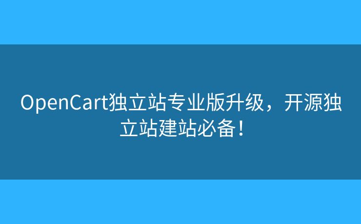 OpenCart独立站专业版升级,开源独立站建站必备! OpenCart独立站专业版升级,开源独立站建站必备!